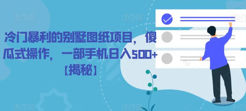 冷门暴利的别墅图纸项目，傻瓜式操作，一部手机日入500+【揭秘】-云深网创社