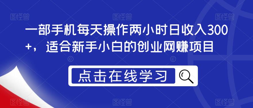 一部手机每天操作两小时日收入300+，适合新手小白的创业网赚项目【揭秘】-云深网创社