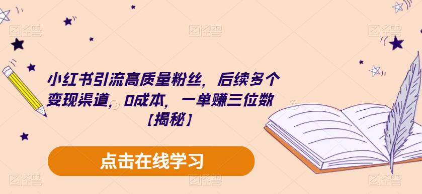 小红书引流高质量粉丝，后续多个变现渠道，0成本，一单赚三位数【揭秘】-云深网创社
