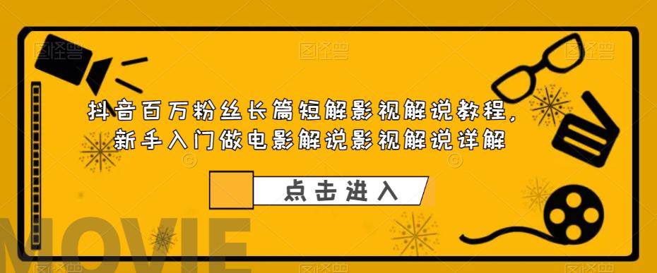 抖音百万粉丝长篇短解影视解说教程，新手入门做电影解说影视解说详解-云深网创社