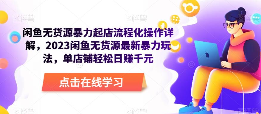 闲鱼无货源暴力起店流程化操作详解，2023闲鱼无货源最新暴力玩法，单店铺轻松日赚千元-云深网创社