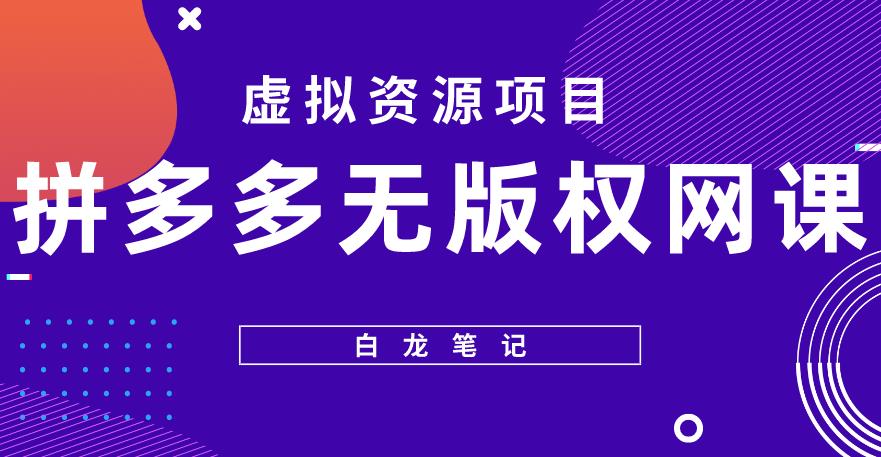 【白龙笔记】拼多多无版权网课项目，月入5000的长期项目，玩法详细拆解【揭秘】-云深网创社