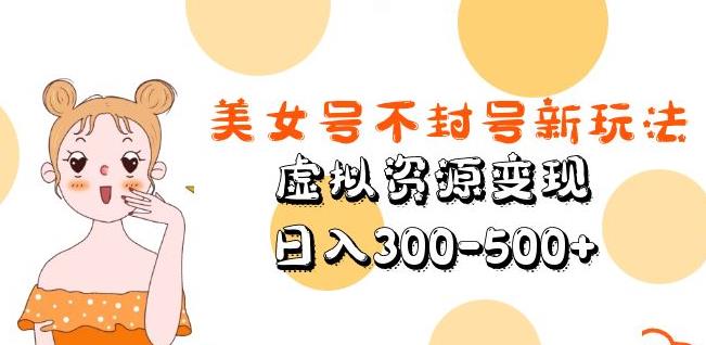 美女号不封号新玩法，虚拟资源变现，日入300-500+-云深网创社