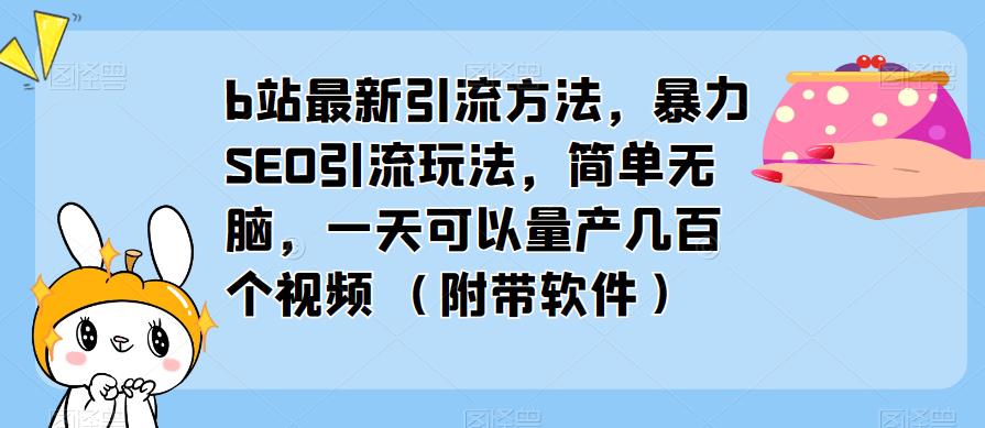 b站最新引流方法，暴力SEO引流玩法，简单无脑，一天可以量产几百个视频（附带软件）-云深网创社
