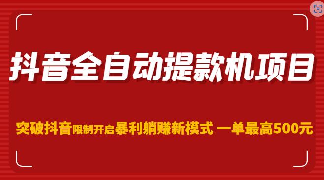 抖音全自动提款机项目，突破抖音限制开启暴利躺赚新模式一单最高500元-云深网创社