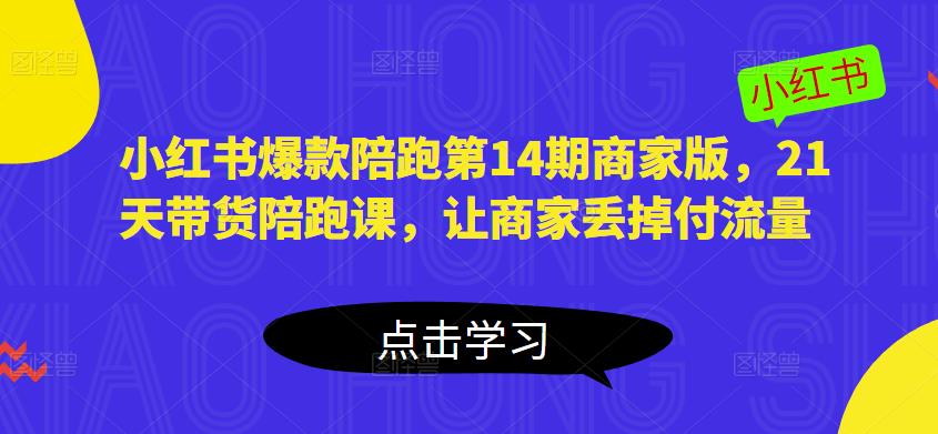 小红书爆款陪跑第14期商家版，21天带货陪跑课，让商家丢掉付流量-云深网创社