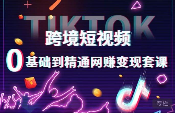 跨境短视频TIKTOK 0基础到精通网赚变现套课，跨境短视频独立站带货变现技巧-云深网创社