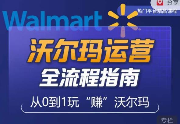 沃尔玛店铺前期运营从零到一最全指南，全面挖掘沃尔玛入门盲区，深度打造新手实操技巧-云深网创社
