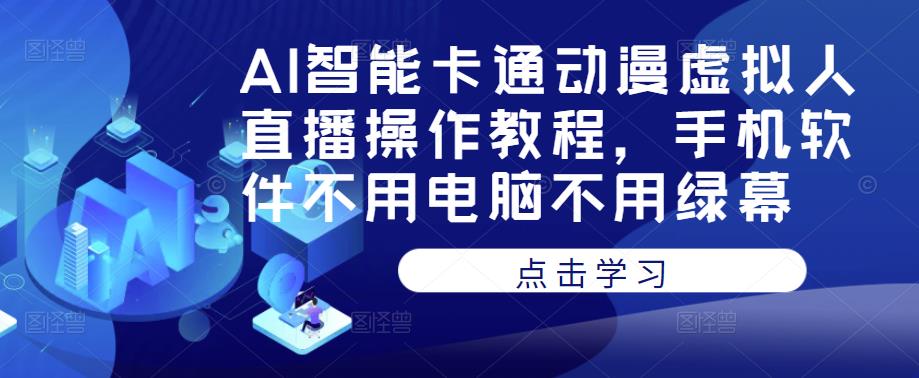 AI智能卡通动漫虚拟人直播操作教程，手机软件不用电脑不用绿幕-云深网创社