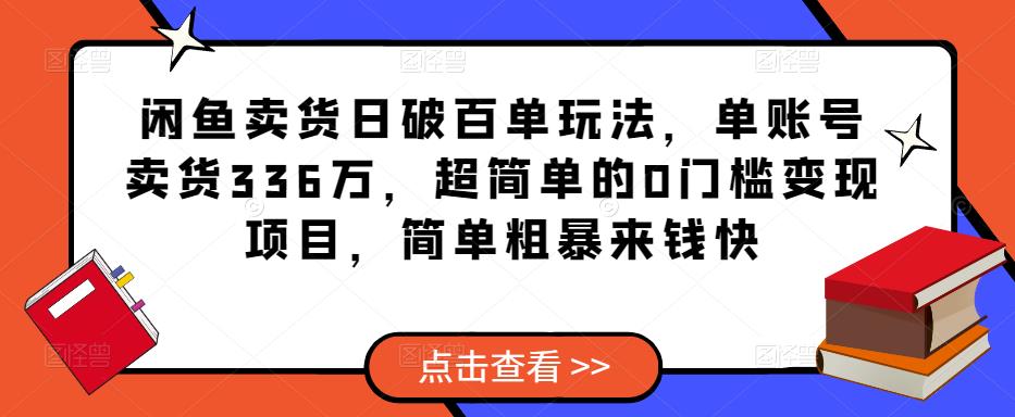 闲鱼卖货日破百单玩法，单账号卖货336万，超简单的0门槛变现项目，简单粗暴来钱快-云深网创社