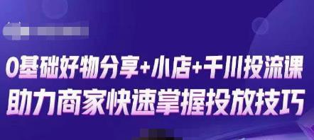 卡思零基础好物分享+抖音小店+千川投流课，0基础快速起号，快速入门抖音投放-云深网创社