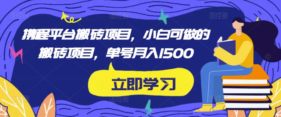 携程平台搬砖项目，小白可做的搬砖项目，单号月入1500-云深网创社