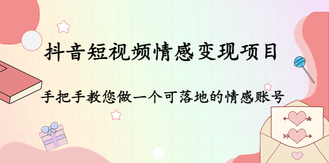 抖音短视频情感变现项目：手把手教您做一个可落地的情感账号-云深网创社
