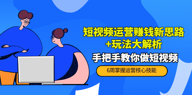 短视频运营赚钱新思路+玩法大解析：手把手教你做短视频【PETER最新更新中】-云深网创社