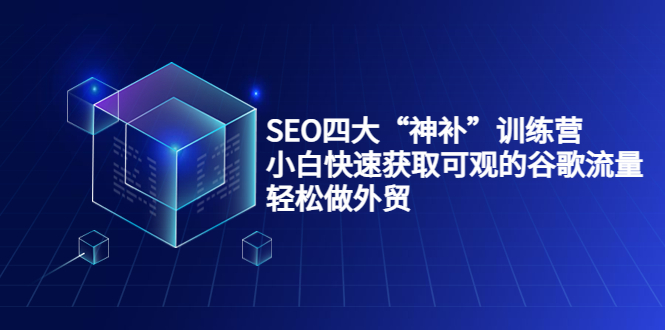 SEO四大“神补”训练营，小白快速获取可观的谷歌流量，轻松做外贸-云深网创社