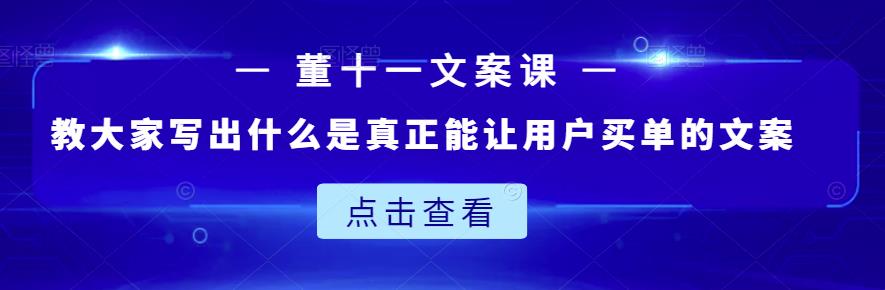董十一文案课：教大家写出什么是真正能让用户买单的文案-云深网创社