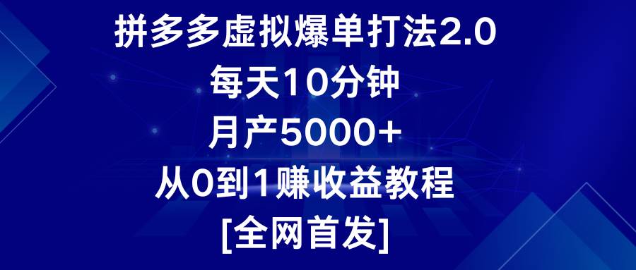 拼多多虚拟爆单打法2.0，每天10分钟，月产5000+，从0到1赚收益教程-云深网创社