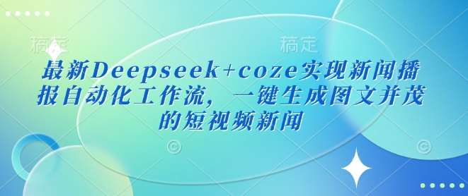 最新Deepseek+coze实现新闻播报自动化工作流，一键生成图文并茂的短视频新闻-云深网创社