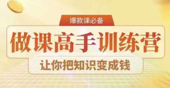 28天做课高手陪跑营，教你一套可复制的爆款做课系统，让你把知识变成钱-云深网创社