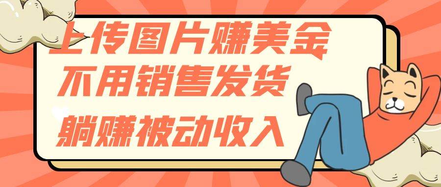 （7812期）上传图片赚美金，不用销售发货躺赚被动收入-云深网创社