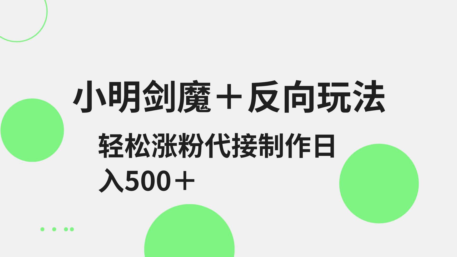小明剑魔+反向玩法 轻松涨粉 可代接制作日入500+-云深网创社