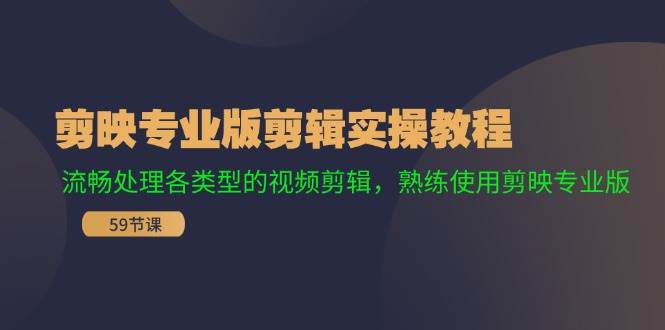 剪映专业版剪辑实操教程：流畅处理各类型的视频剪辑，熟练使用剪映专业版-云深网创社
