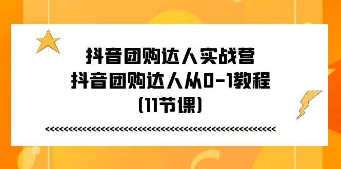 （11255期）抖音团购达人实战营，抖音团购达人从0-1教程（11节课）-云深网创社