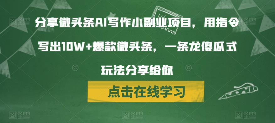 分享微头条AI写作小副业项目，用指令写出10W+爆款微头条，一条龙傻瓜式玩法分享给你-云深网创社