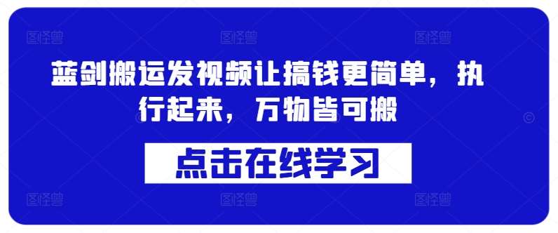 蓝剑搬运发视频让搞钱更简单，执行起来，万物皆可搬-云深网创社