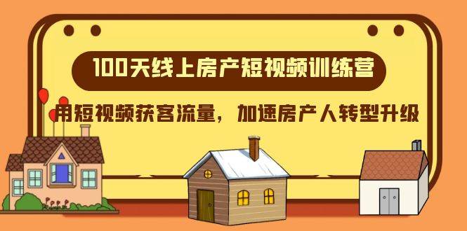（8121期）100天-线上房产短视频训练营，用短视频获客流量，加速房产人转型升级-云深网创社