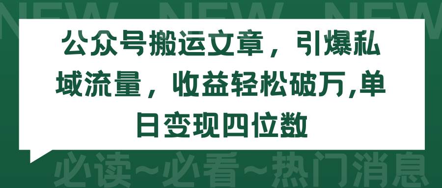 （9795期）公众号搬运文章，引爆私域流量，收益轻松破万，单日变现四位数-云深网创社