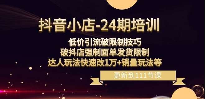 抖音小店-24期：低价引流破限制技巧，破抖店强制面单发货限制，达人玩法快速改1万+销量玩法等-云深网创社