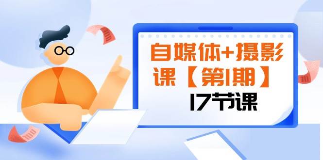 自媒体+摄影课【第1期】由浅到深 循环渐进 让作品刷爆 各大社交平台（17节)-云深网创社