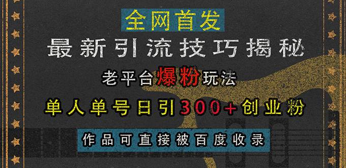 （13445期）最新引流技巧揭秘，老平台爆粉玩法，单人单号日引300+创业粉，作品可直…-云深网创社