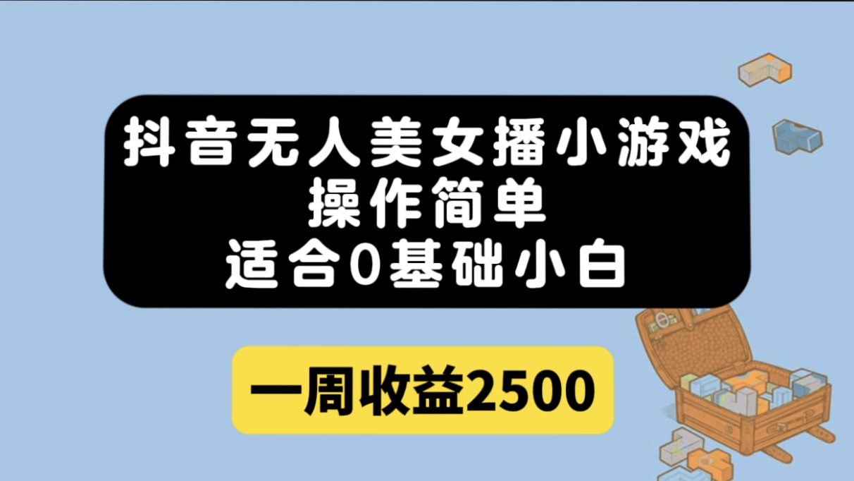 抖音无人美女播小游戏，操作简单，适合0基础小白一周收益2500-云深网创社