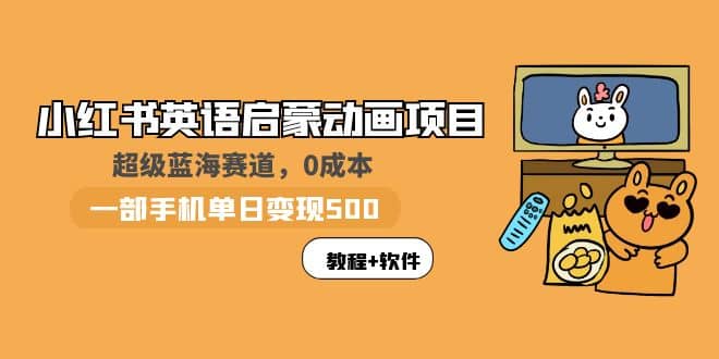 小红书英语启蒙动画项目：蓝海赛道 0成本，一部手机日入500+（教程+资源）-云深网创社