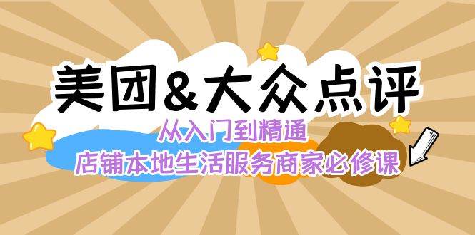美团+大众点评 从入门到精通：店铺本地生活 流量提升 店铺运营 推广秘术 评价管理-云深网创社