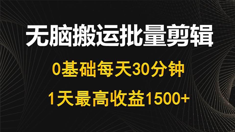 （10008期）每天30分钟，0基础无脑搬运批量剪辑，1天最高收益1500+-云深网创社