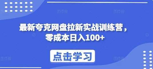 最新夸克网盘拉新实战训练营，零成本日入100+-云深网创社