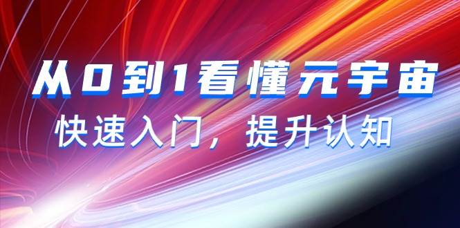 （9395期）从0到1看懂-元宇宙，快速入门，提升认知（15节视频课）-云深网创社