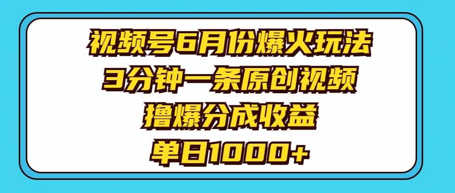 （11298期）视频号6月份爆火玩法，3分钟一条原创视频，撸爆分成收益，单日1000+-云深网创社