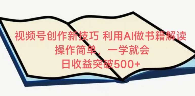 视频号创作新技巧，利用AI做书籍解读，操作简单，一学就会 日收益突破500+【揭秘】-云深网创社