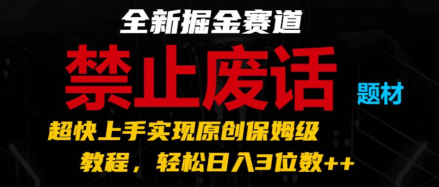 全新掘金赛道 禁止废话题材，超快上手实现原创保姆级教程，轻松日入3位数++-云深网创社