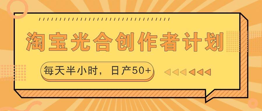 淘宝光合创作者计划，每天半小时，日产50+-云深网创社