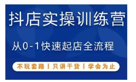 抖音小店实操训练营，从0-1快速起店全流程，不玩套路，只讲干货，学会为止-云深网创社