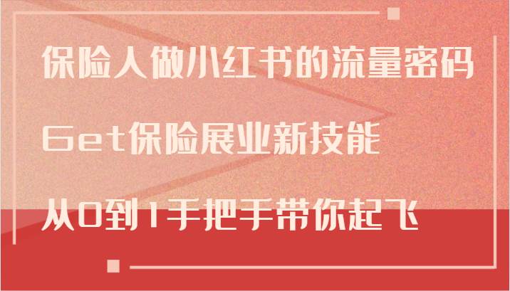 保险人做小红书的流量密码，Get保险展业新技能，从0到1手把手带你起飞-云深网创社