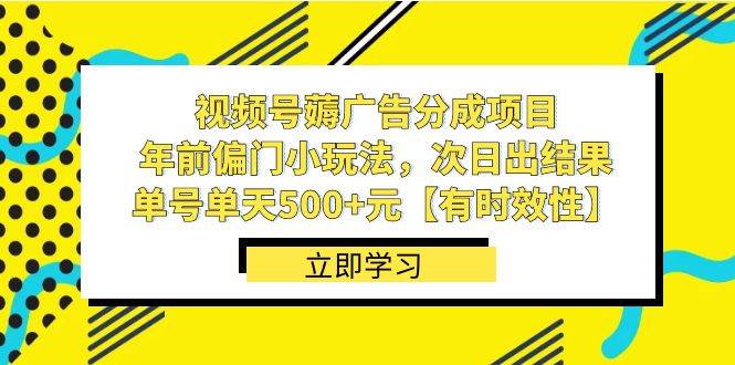 视频号薅广告分成项目，年前偏门小玩法，次日出结果，单号单天500+元【有时效性】-云深网创社
