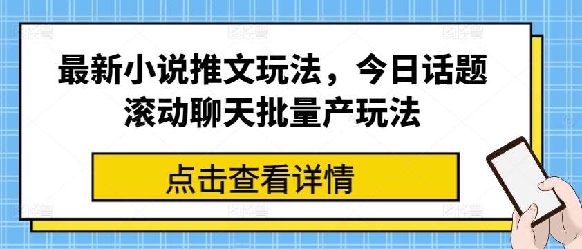 最新小说推文玩法，今日话题滚动聊天批量产玩法-云深网创社