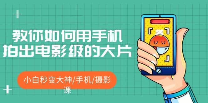 教你如何用手机拍出电影级的大片，小白秒变大神/手机/摄影课-云深网创社