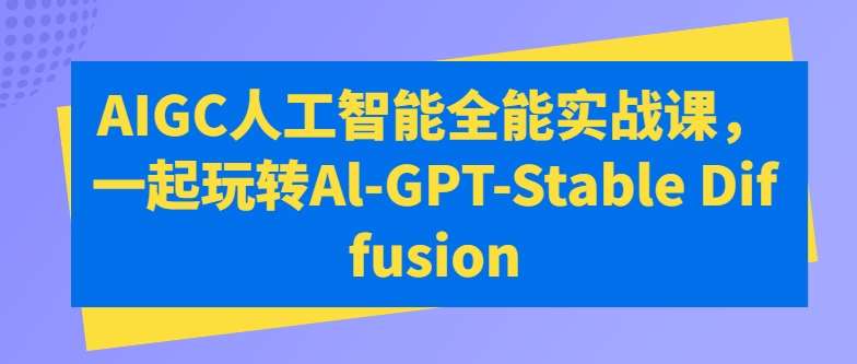 AIGC人工智能全能实战课，一起玩转Al-GPT-Stable Diffusion-云深网创社
